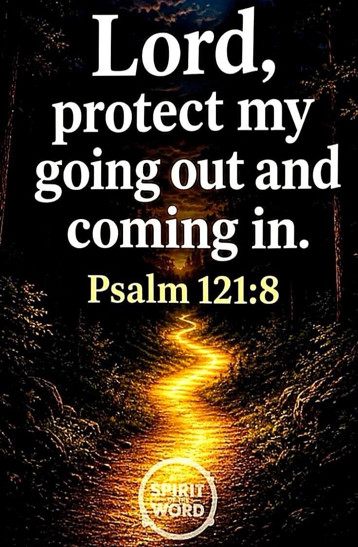 Lord, protect my going out and coming in. Psalm 121:8. Spirit of the Word.