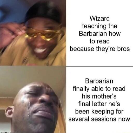 Wizard teaching the Barbarian how to read because theyre bros Barbarian finally able to read his mothers final letter hes been keeping for several sessions now