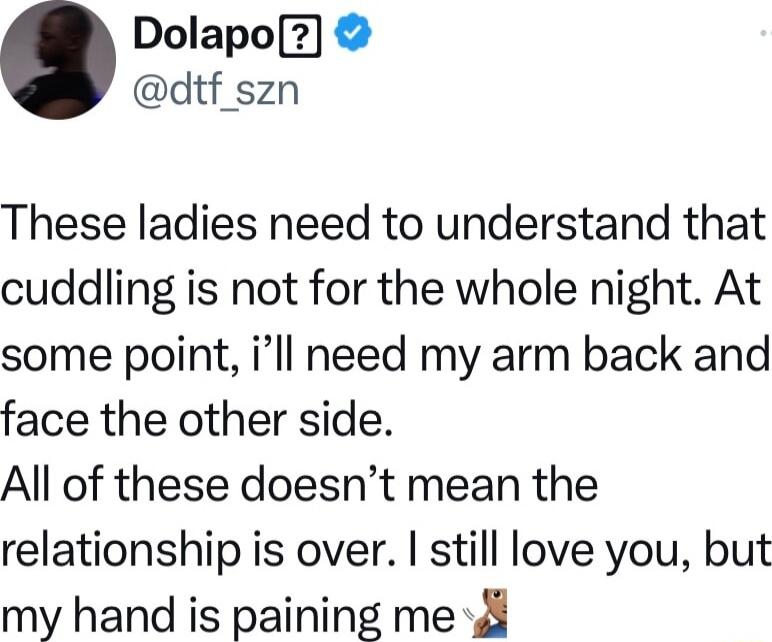 Dolapo dtf szn These ladies need to understand that cuddling is not for the whole night At some point ill need my arm back and face the other side All of these doesnt mean the relationship is over still love you but my hand is paining me