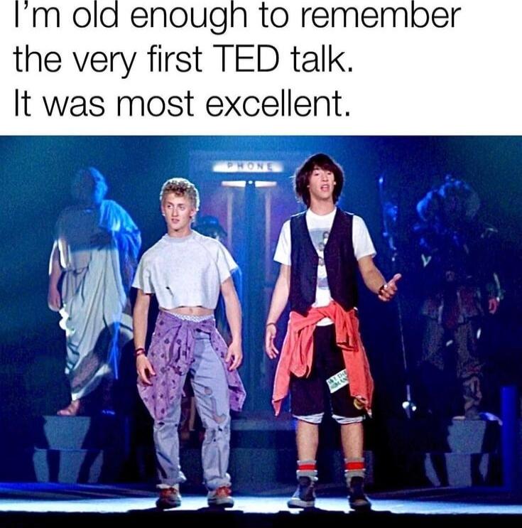 I'm old enough to remember the very first TED talk.
It was most excellent.