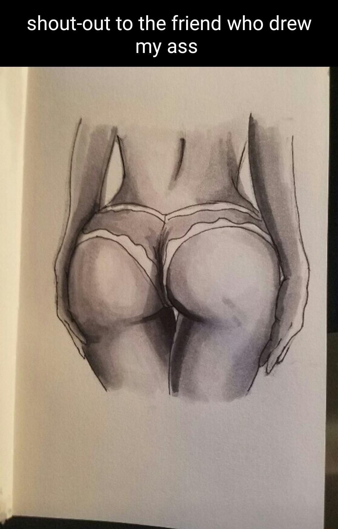 shout out to the friend who drew my ass