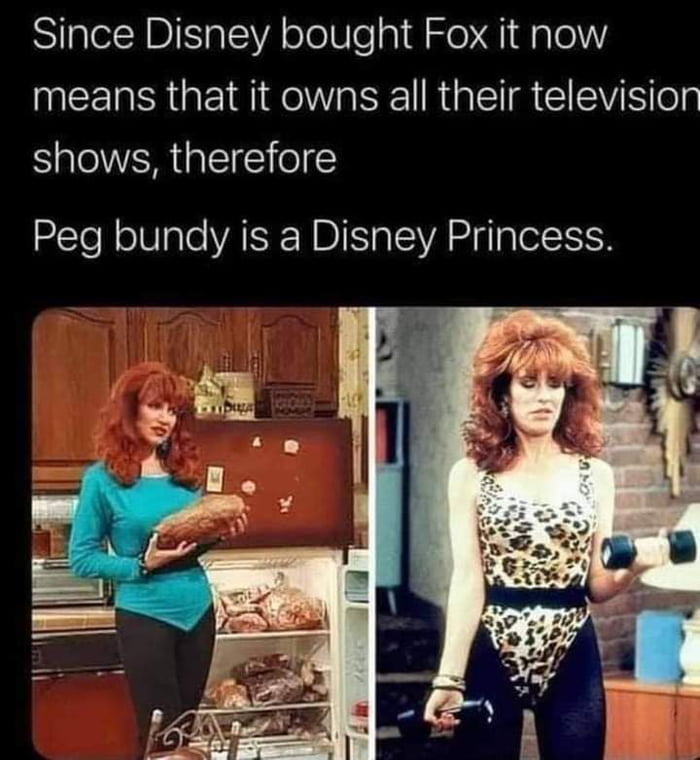 Since Disney bought Fox it now MEERGEIR IR Nl R R ElEVi S oy S OVER G EE O Peg bundy is a Disney Princess