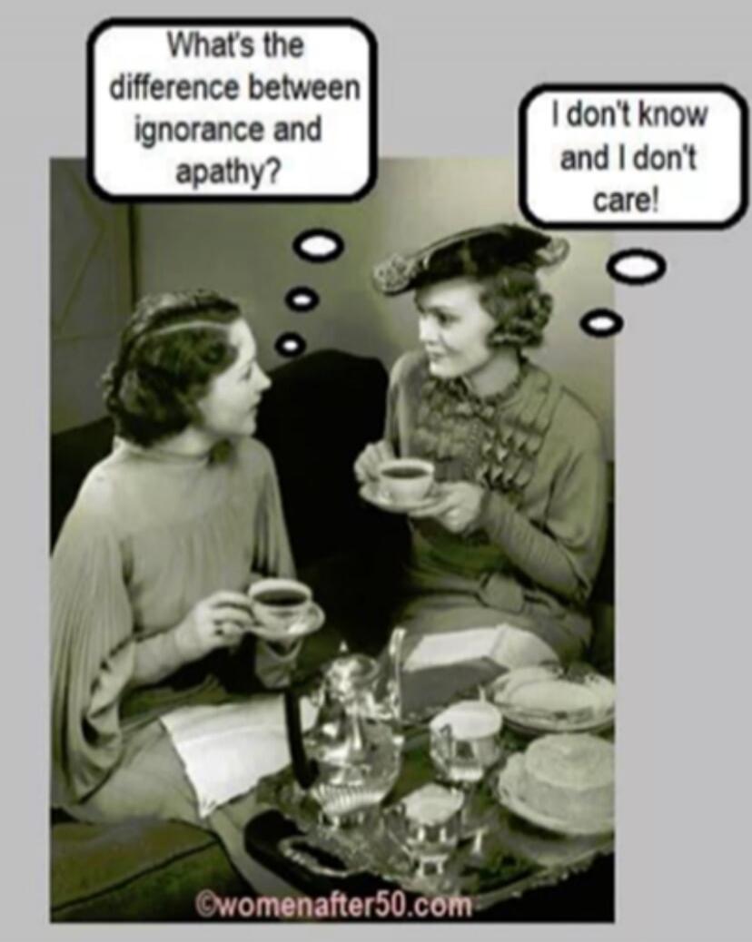 What's the difference between ignorance and apathy? I don't know and I don't care!