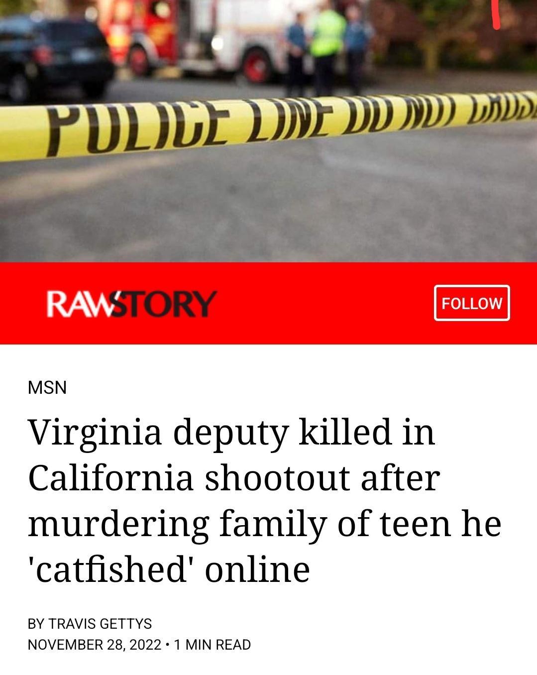 lelDDDDm STORY MSN Virginia deputy killed in California shootout after murdering family of teen he catfished online BY TRAVIS GETTYS NOVEMBER 28 2022 1 MIN READ