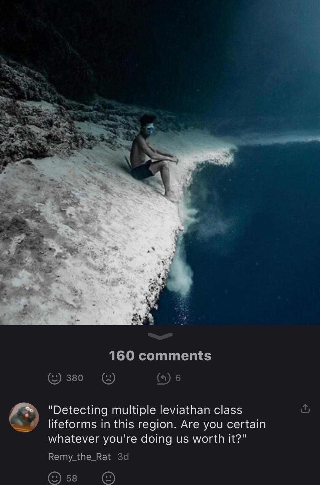 160 comments s380 Detecting multiple leviathan class lifeforms in this region Are you certain whatever youre doing us worth it Remy_the Rat 3d O