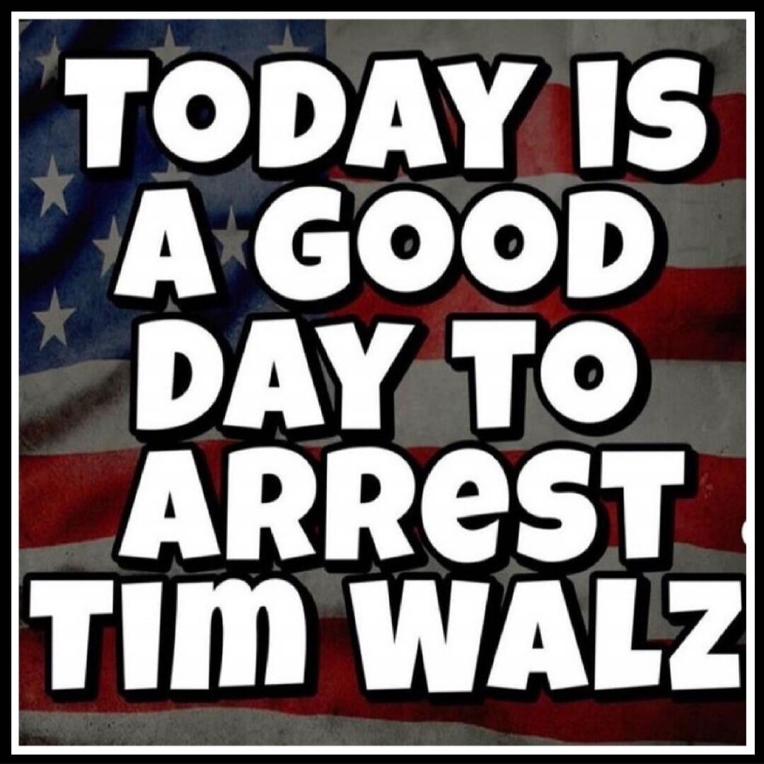 TODAY IS A GOOD DAY TO ARREST TIM WALZ