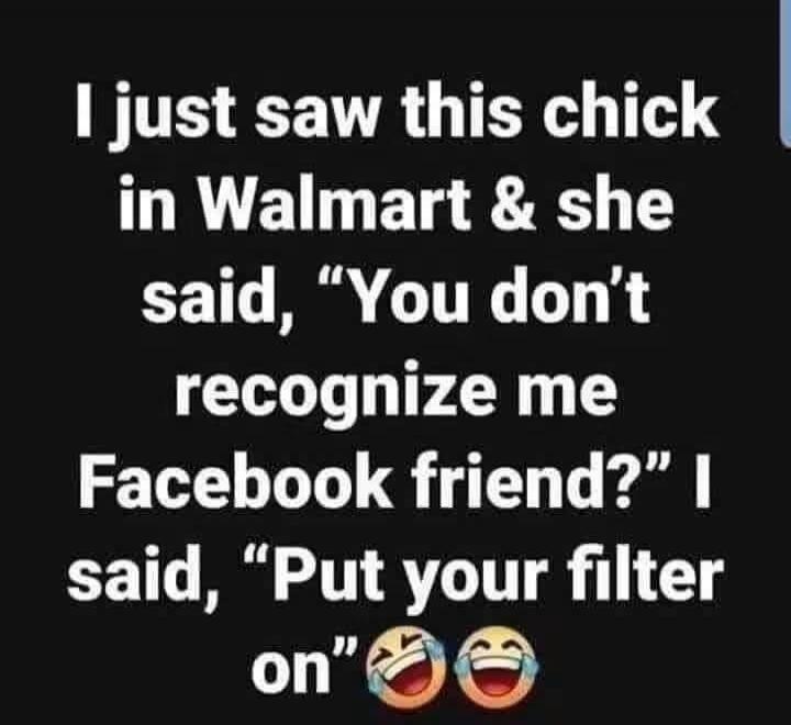 I just saw this chick in Walmart & she said, 