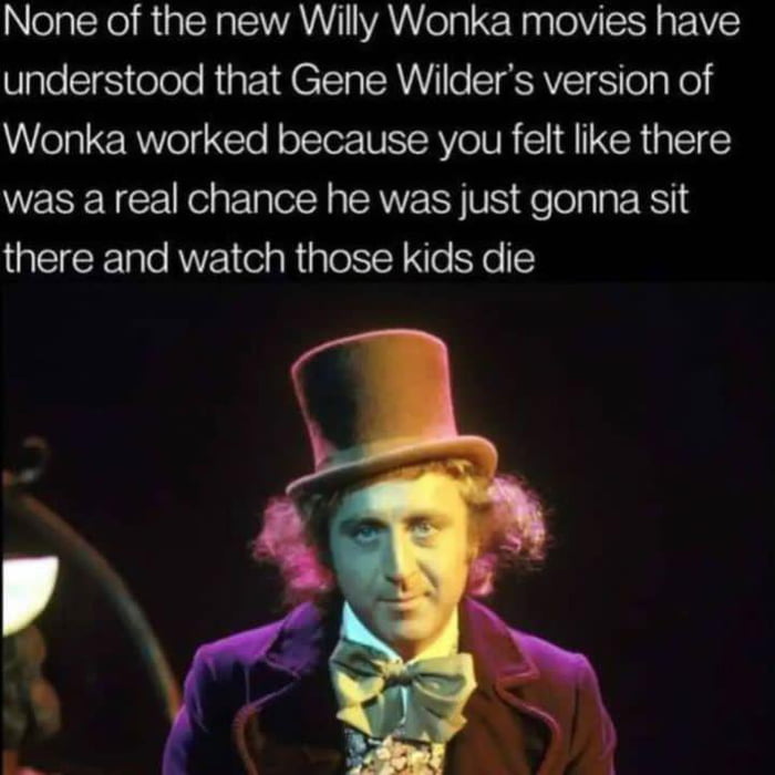 None of the new Willy Wonka movies have understood that Gene Wilders version of Wonka worked because you felt like there was a real chance he was just gonna sit UECENRNE R e Ko Yo 5