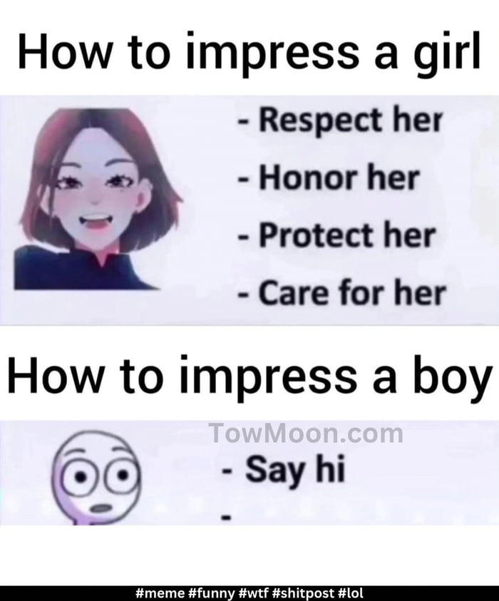 How to impress a girl Respect her Honor her Protect her Care for her How to impress a boy Say hi
