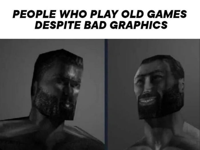 PEOPLE WHO PLAY OLD GAMES DESPITE BAD GRAPHICS