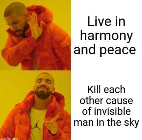 Live in harmony and peace Kill each other cause of invisible man in the sky