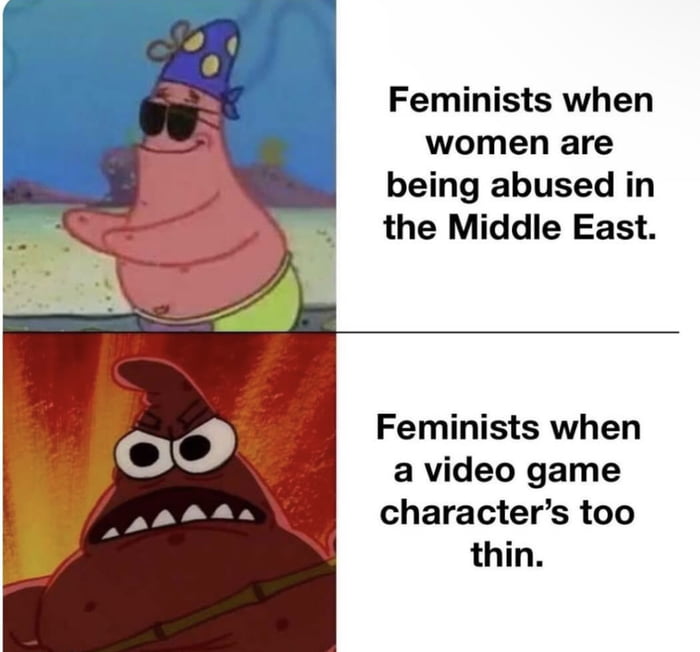 Feminists when women are being abused in the Middle East Feminists when a video game characters too thin