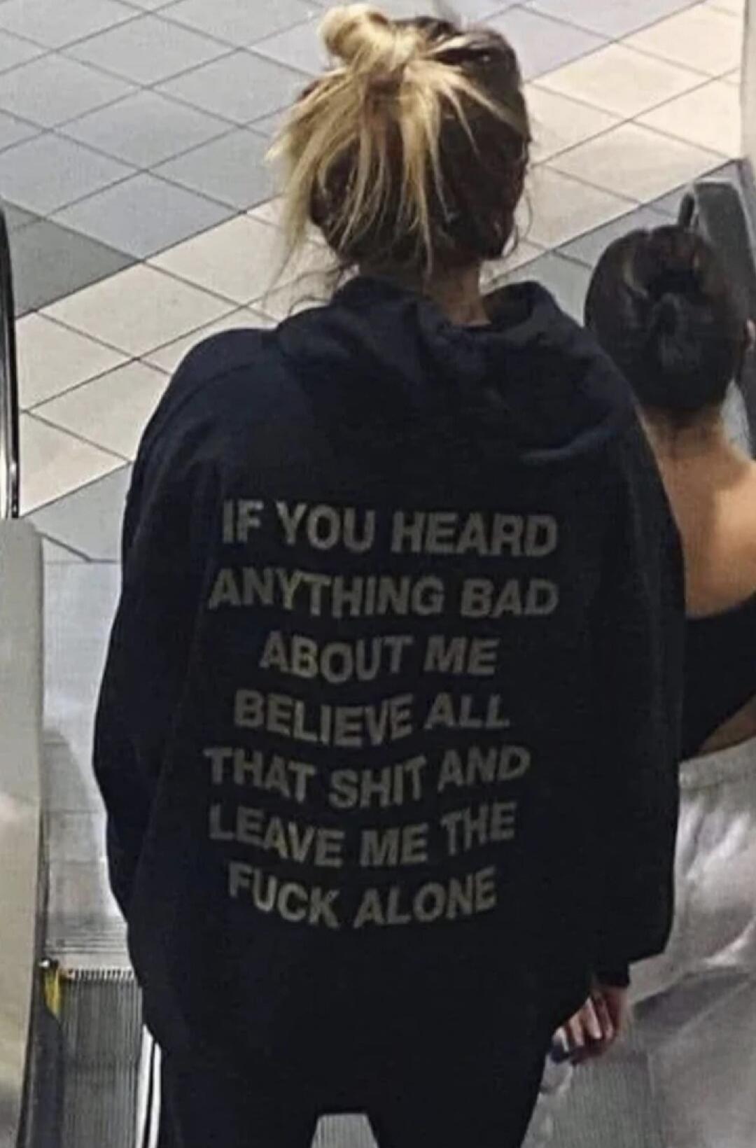 IF YOU HEARD ANYTHING BAD ABOUT ME BELIEVE ALL THAT SHIT AND LEAVE ME THE FUCK ALONE