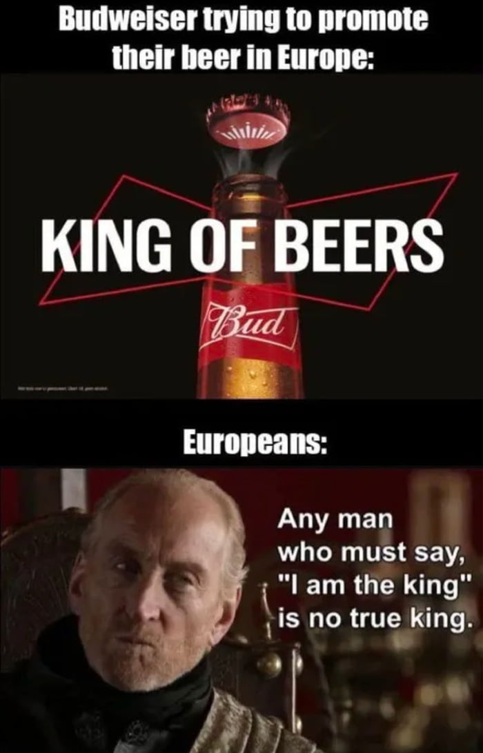 Budweiser trying to promote their beer in Europe RN 2 Any man Lol TES VYA I am the king is no trueking A