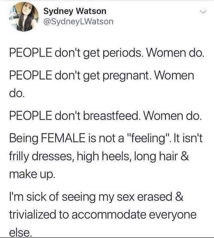 Sydney Watson e SydneyLWatson PEOPLE dont get periods Women do PEOPLE dont get pregnant Women do PEOPLE dont breastfeed Women do Being FEMALE is not a feeling It isnt frilly dresses high heels long hair make up Im sick of seeing my sex erased trivialized to accommodate everyone else