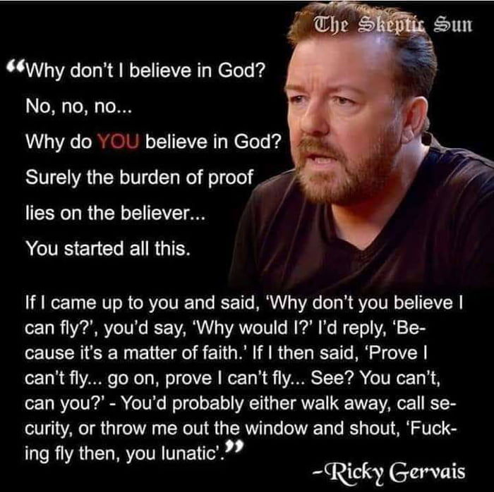 hy dont believe in God No no no Why do YOL believe in God SR GER VG I el folole S lies on the believer A ELCRETRGIER If came up to you and said Why dont you believe can fly youd say Why would Id reply Be cause its a matter of faith If then said Prove 118 8 7 oNeTy Mol R WorT N VARIST T YA VN o T N o 1 RYCIVICA oTVKe ol o o o VACTH T AVYEE TGV AR TR curity or throw me out the window and shout Fuck 