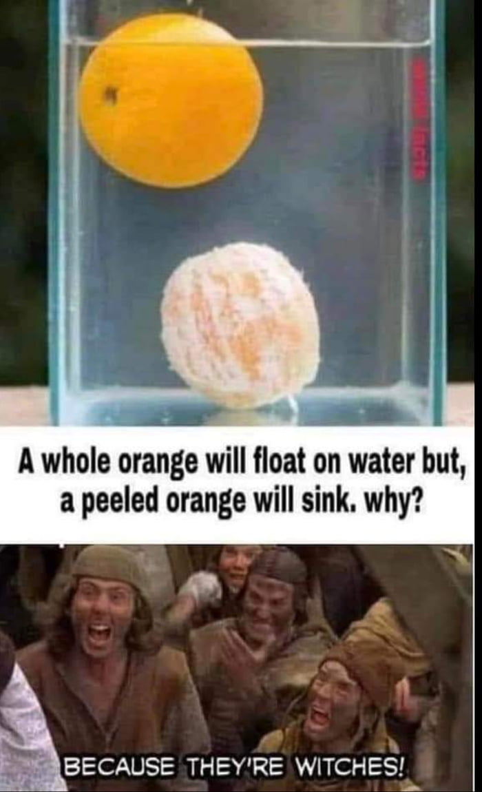 A whole orange will float on water but a peeled orange will sink why ABECAUSE THEYRE WITCHES