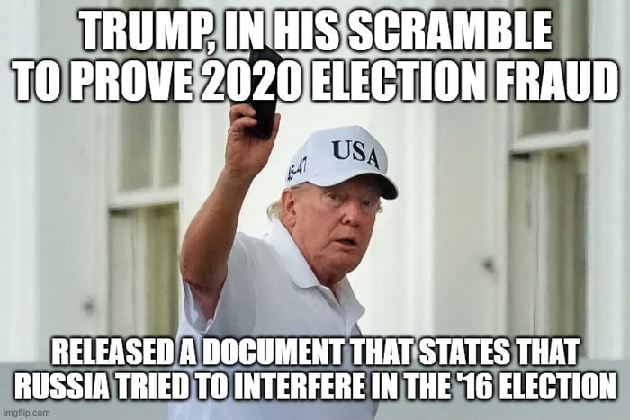TRUMP, IN HIS SCRAMBLE TO PROVE 2020 ELECTION FRAUD RELEASED A DOCUMENT THAT STATES THAT RUSSIA TRIED TO INTERFERE IN THE '16 ELECTION