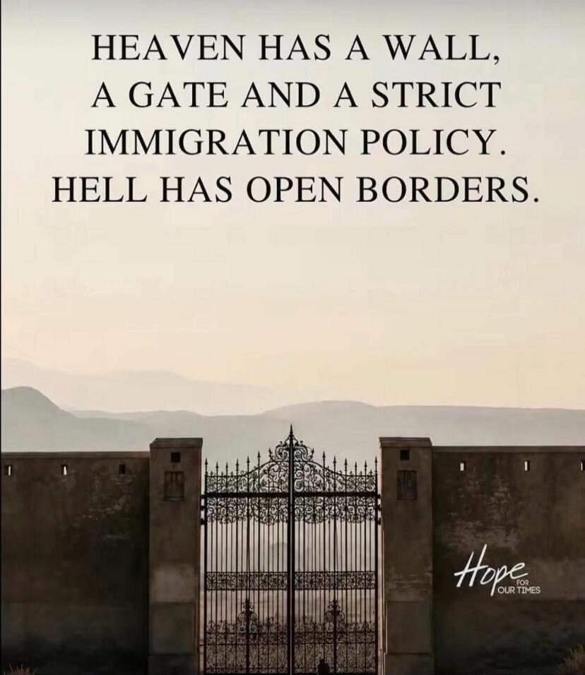 HEAVEN HAS A WALL, A GATE AND A STRICT IMMIGRATION POLICY. HELL HAS OPEN BORDERS. Hope FOR OUR TIMES