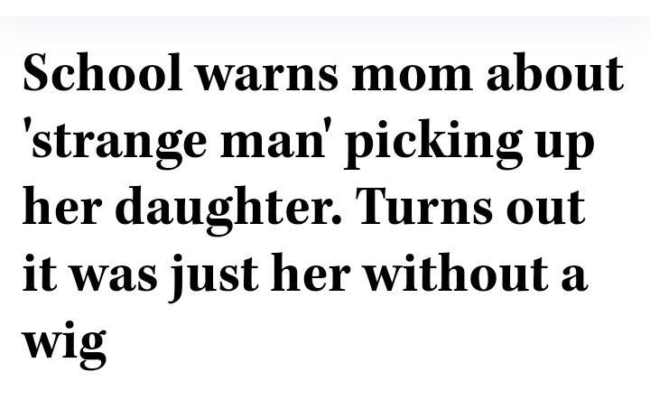 School warns mom about strange man picking up her daughter Turns out it was just her without a wig