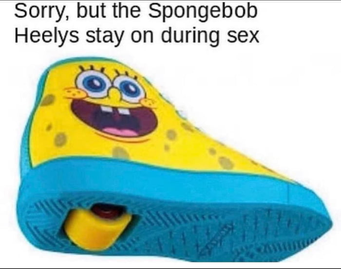 Sorry but the Spongebob Heelys stay on during sex