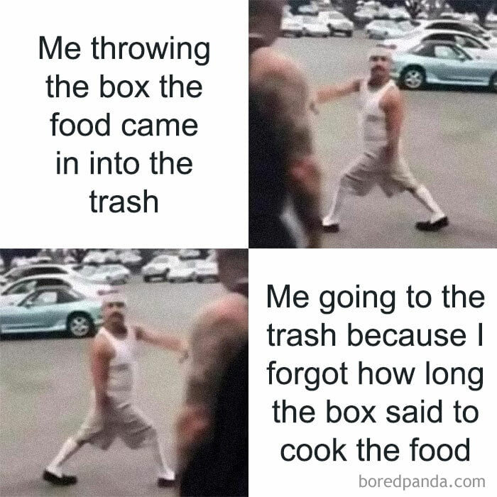 Me throwing the box the food came in into the Me going to the trash because forgot how long the box said to cook the food