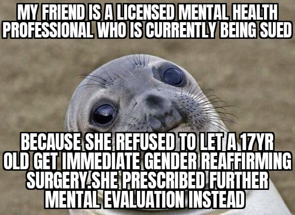 MYFRIENDISRLIGENSED MENTAL HEALTH PROFESSIONALWHOISCURRENTLYBEINGSUED Ivt 4 Ay BEGIUSESHEREFUSEDTUliYH OLDIGETIMMEDIATEGENDER REAFFIRMING SURGERYSHEIPRESGRIBEDFURTHER MENTALEVALURTIONiINSTERD