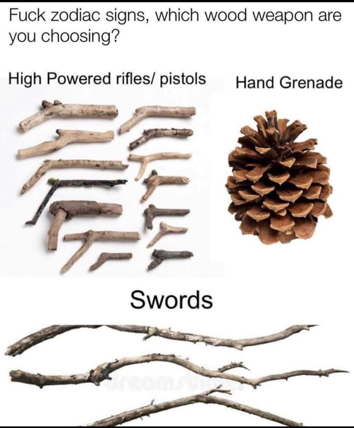 Fuck zodiac signs which wood weapon are you choosing High Powered rifles pistols Hand Grenade