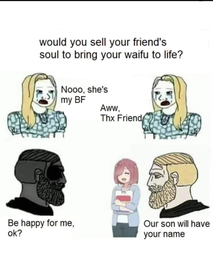 would you sell your friends soul to bring your waifu to life Be happy for me Our son will have ok your name