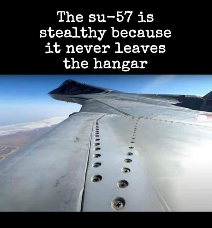 The su 57 is stealthy because it never leaves the hangar AT