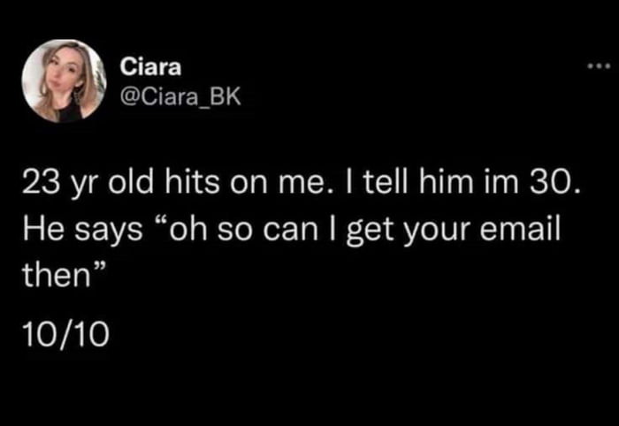 Ciara Ciara_BK 23 yr old hits on me tell him im 30 He says oh so can get your email then e741