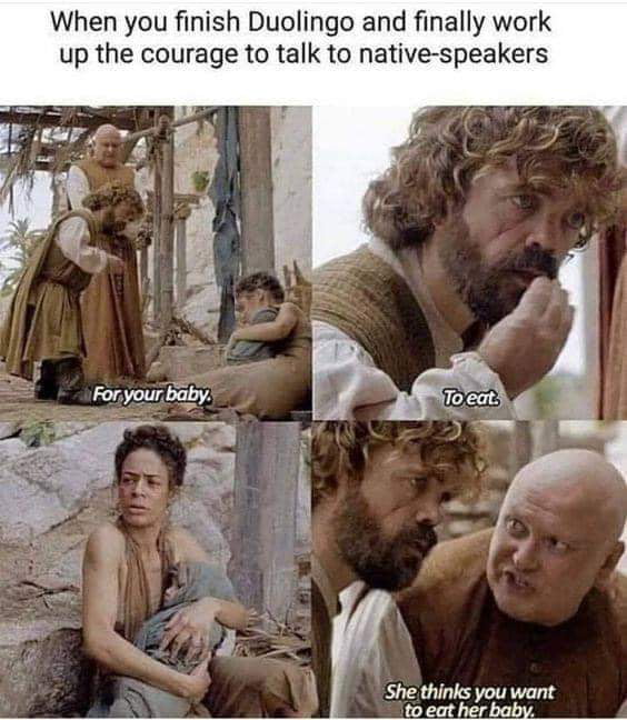 When you finish Duolingo and finally work up the courage to talk to native speakers She thinks you want to eat her baby