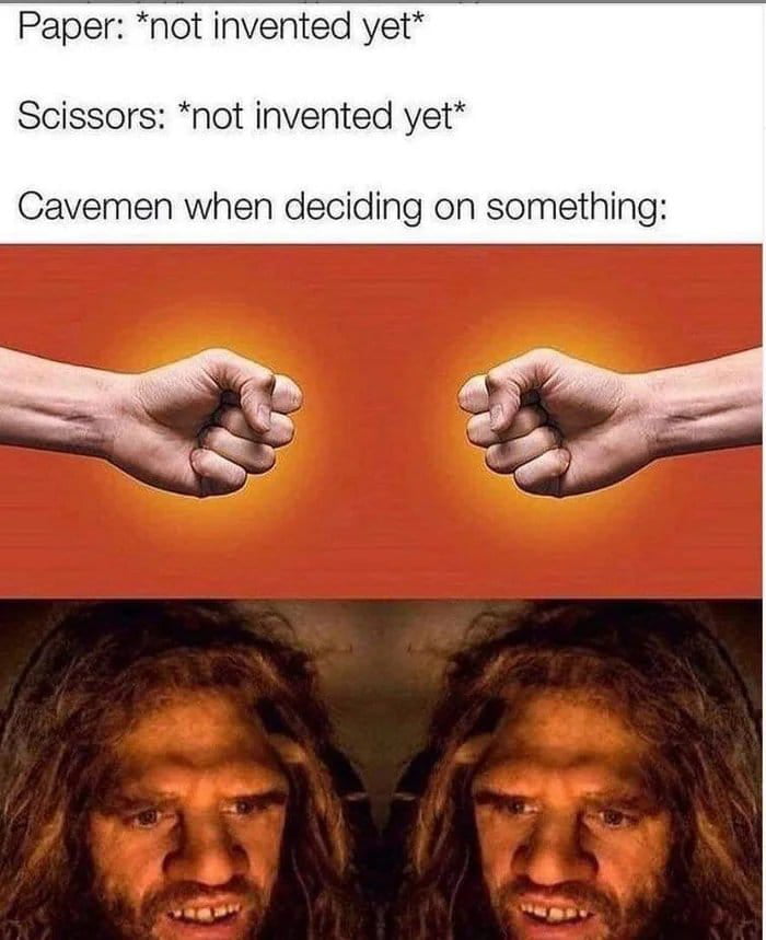 Paper not invented yet Scissors not invented yet Cavemen when deciding on something