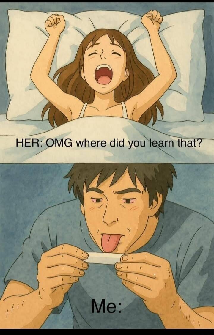 HER: OMG where did you learn that?
Me: