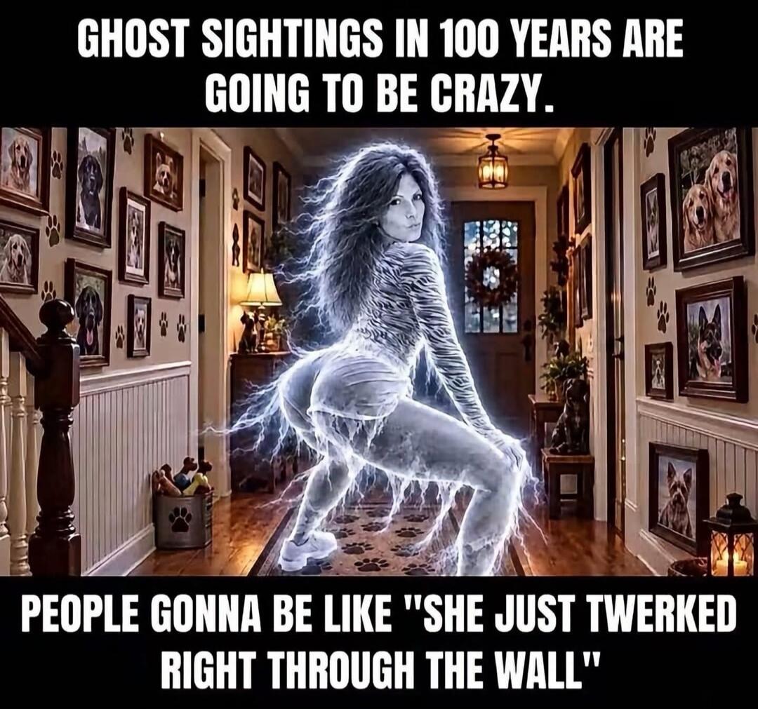 GHOST SIGHTINGS IN 100 YEARS ARE GOING TO BE CRAZY. PEOPLE GONNA BE LIKE 
