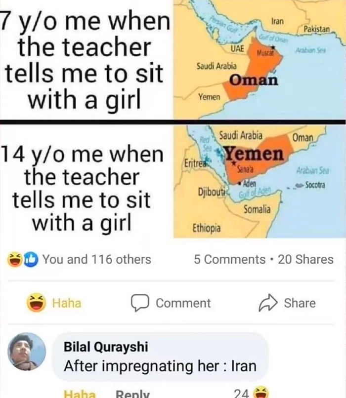 7 yo me when RPN the teacher i Jos tells me to sit with a girl S 0 14yo me when i o it S the teacher I tells metosit HEH with a girl thopa D You and 116 others 5 Comments 20 Shares D comment Share Bilal Qurayshi After impregnating her Iran e N4