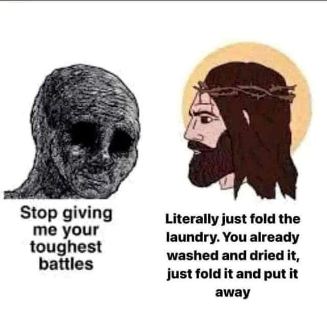 Stop giving me your toughest battles Literally just fold the laundry You already washed and dried it just fold it and put it away