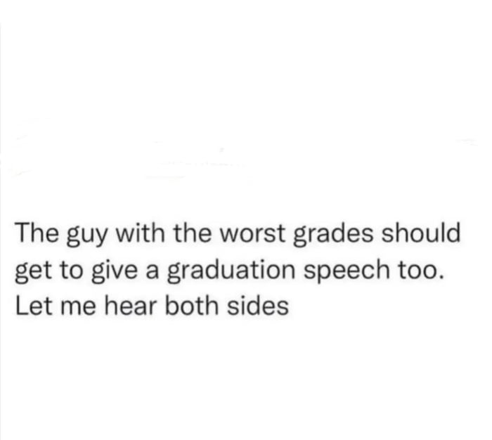 The guy with the worst grades should get to give a graduation speech too Let me hear both sides