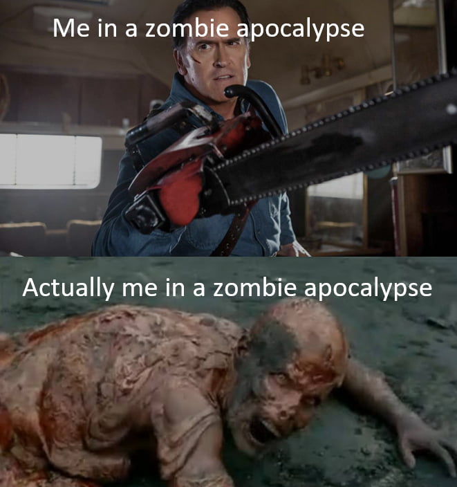 Actually me in a zombie apocalypse el 1 i o Y i