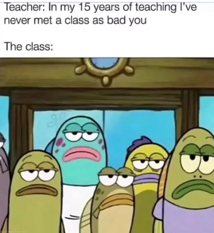 Teacher In my 15 years of teaching Ive never met a class as bad you The class