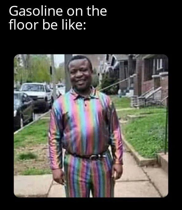 Gasoline on the floor be like