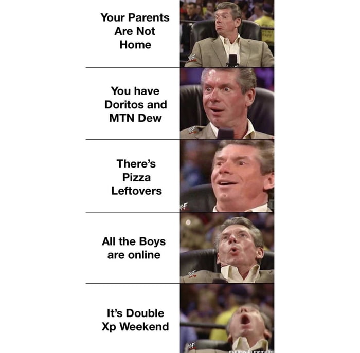 Your Parents Are Not Home You have Doritos and MTN Dew Theres Pizza Leftovers All the Boys are online Its Double Xp Weekend