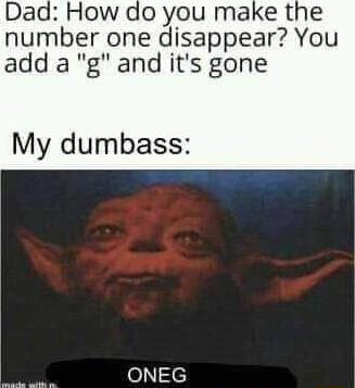 Dad How do you make the number one disappear You add ag and its gone My dumbass o N e