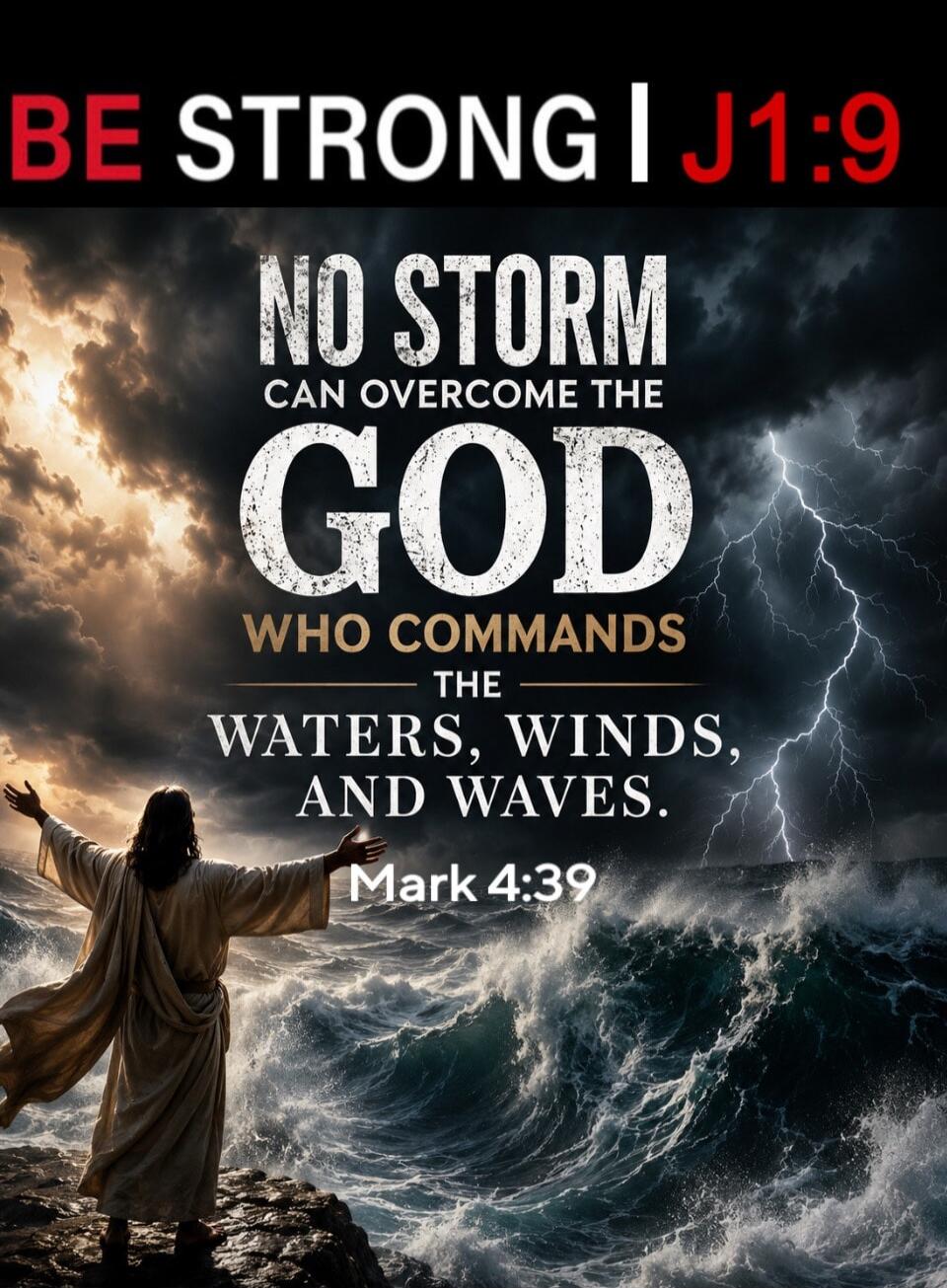 BE STRONG | J1:9 NO STORM CAN OVERCOME THE GOD WHO COMMANDS THE WATERS, WINDS, AND WAVES. Mark 4:39