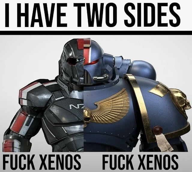 I HAVE TWO SIDES FUCK XENOS FUCK XENOS