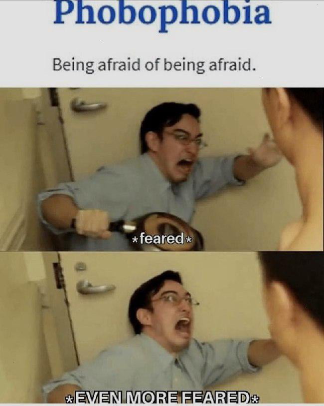 Phobophobia
Being afraid of being afraid.
*feared*
*EVEN MORE FEARED*