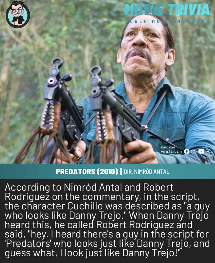 PREDATORS (2010) | DIR. NIMRÓD ANTAL
According to Nimród Antal and Robert Rodriguez on the commentary, in the script, the character Cuchillo was described as 'a guy who looks like Danny Trejo.' When Danny Trejo heard this, he called Robert Rodriguez and said, 'hey, I heard there's a guy in the script for 'Predators' who looks just like Danny Trejo,