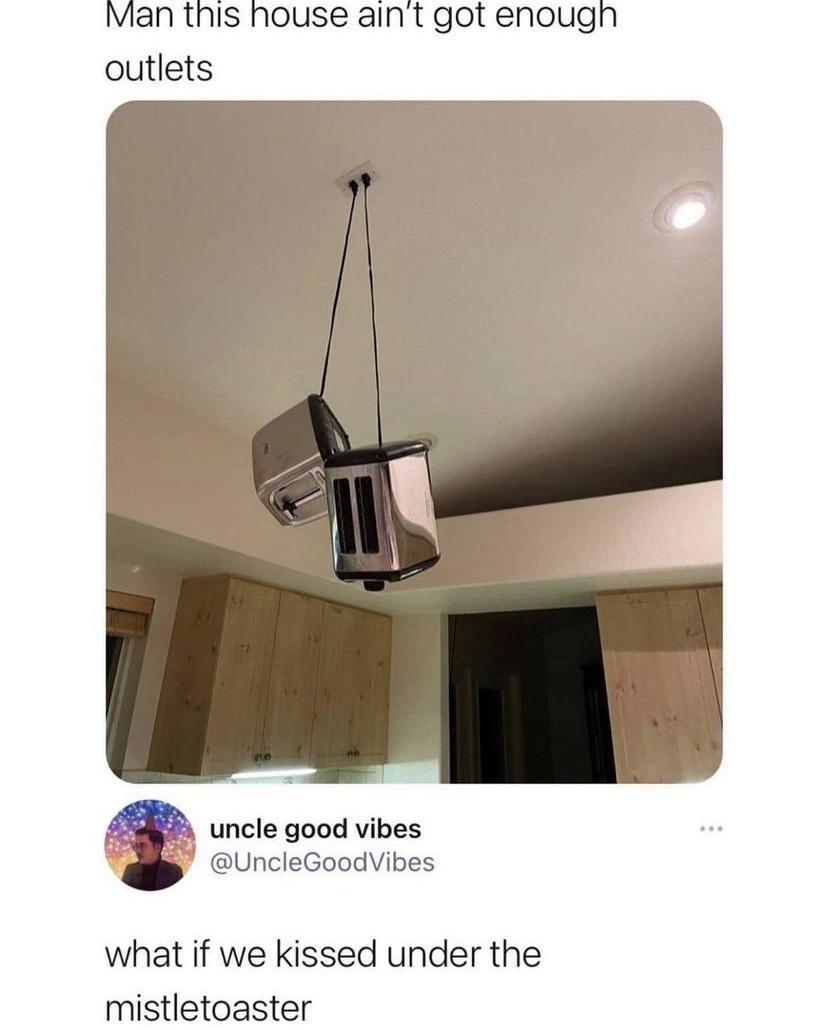 Man tnis house aint got enougn outlets uncle good vibes glly UncleGoodVibes what if we kissed under the mistletoaster