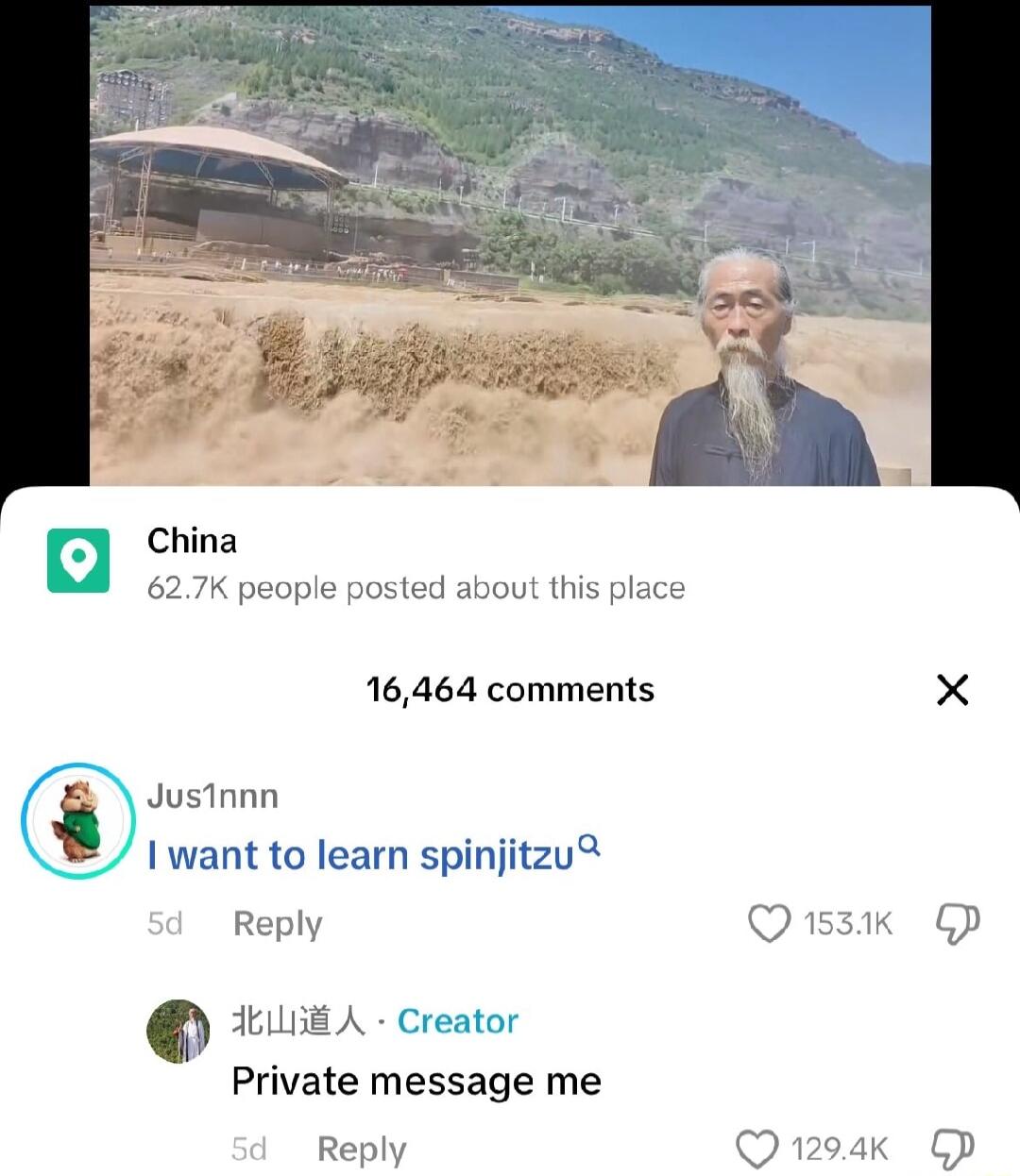 a China 627K people posted about this place 16464 comments usTnnn want to learn spinjitzu Reply dELLiE A Creator Private message me Reply