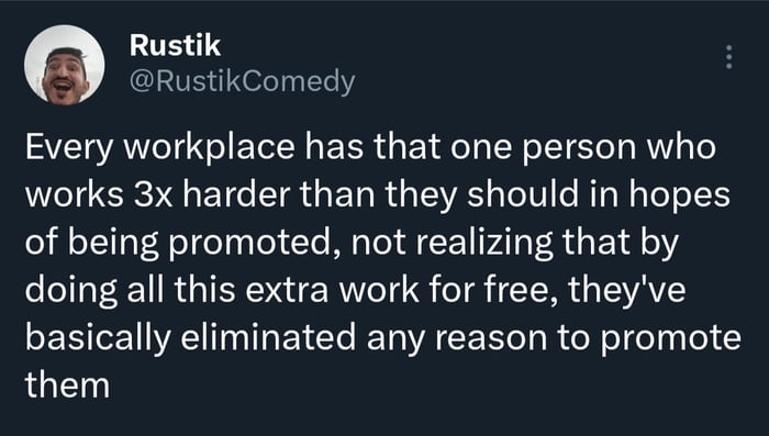 Rustik RustikComedy Every workplace has that one person who works 3x harder than they should in hopes of being promoted not realizing that by doing all this extra work for free theyve basically eliminated any reason to promote them